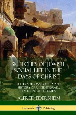 Skizzen des jüdischen Gesellschaftslebens in den Tagen Christi: Die Traditionen, die Gesellschaft und die Geschichte des alten Israel, Palästina und Judäa - Sketches of Jewish Social Life in the Days of Christ: The Traditions, Society and History of Ancient Israel, Palestine and Judaea