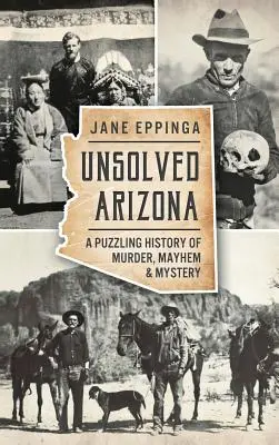 Ungelöstes Arizona: Eine rätselhafte Geschichte von Mord, Chaos und Mystery - Unsolved Arizona: A Puzzling History of Murder, Mayhem & Mystery