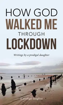 Wie Gott mich durch die Gefangenschaft geführt hat: Aufzeichnungen einer verlorenen Tochter - How God Walked Me Through Lockdown: Writings by a Prodigal Daughter
