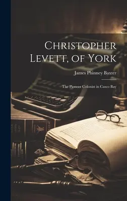 Christopher Levett, von York: Der Pionier-Kolonist in der Casco Bay - Christopher Levett, of York: The Pioneer Colonist in Casco Bay