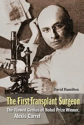 Der erste Transplantationschirurg, der: Das unvollkommene Genie des Nobelpreisträgers Alexis Carrel - First Transplant Surgeon, The: The Flawed Genius of Nobel Prize Winner, Alexis Carrel