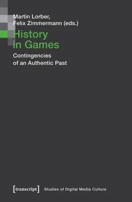 Geschichte im Spiel: Kontingenzen einer authentischen Vergangenheit - History in Games: Contingencies of an Authentic Past