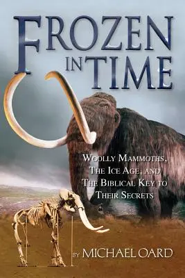 Eingefroren in der Zeit: Wollige Mammuts, die Eiszeit und der biblische Schlüssel zu ihren Geheimnissen - Frozen in Time: Woolly Mammoths, the Ice Age, and the Biblical Key to Their Secrets