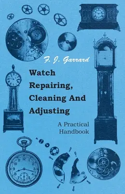 Reparieren, Reinigen und Einstellen von Uhren - Ein praktisches Handbuch - Watch Repairing, Cleaning and Adjusting - A Practical Handbook