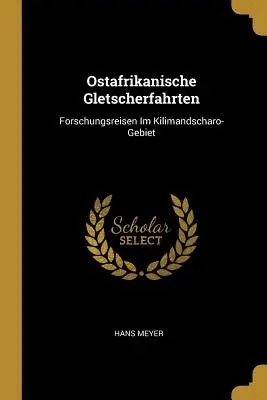 Ostafrikanische Gletscherfahrten: Forschungsreisen im Kilimandscharo-Gebiet - Ostafrikanische Gletscherfahrten: Forschungsreisen Im Kilimandscharo-Gebiet