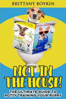 Nicht im Haus!: Der ultimative Leitfaden für das Töpfchentraining Ihres Welpen - Not in the House!: The Ultimate Guide to Potty Training Your Puppy