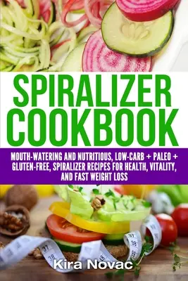 Spiralizer Kochbuch: Köstliche und nahrhafte Low Carb + Paleo + glutenfreie Spiralizer-Rezepte für Gesundheit, Vitalität und Gewichtsverlust - Spiralizer Cookbook: Mouth-Watering and Nutritious Low Carb + Paleo + Gluten-Free Spiralizer Recipes for Health, Vitality, and Weight Loss