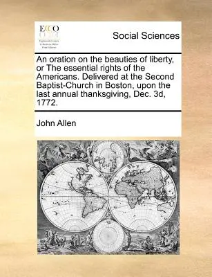 An Oration on the Beauties of Liberty, or the Essential Rights of the Americans. Delivered at the Second Baptist-Church in Boston, Upon the Last Annua