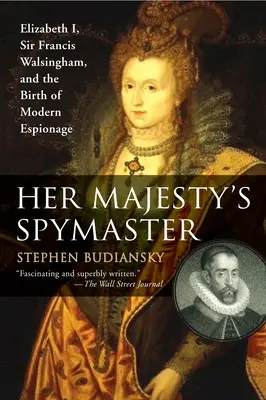 Der Spionagemeister Ihrer Majestät: Elisabeth I., Sir Francis Walsingham und die Geburt der modernen Spionage - Her Majesty's Spymaster: Elizabeth I, Sir Francis Walsingham, and the Birth of Modern Espionage