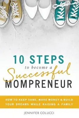 10 Schritte, um eine erfolgreiche Unternehmerin zu werden: Wie man bei Verstand bleibt, Geld verdient und seine Träume verwirklicht, während man eine Familie großzieht - 10 Steps To Become A Successful Mompreneur: How to keep sane, make money and build your dreams while raising a family