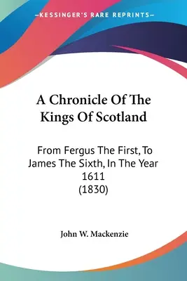 Eine Chronik der Könige von Schottland: Von Fergus dem Ersten, bis zu Jakob dem Sechsten, im Jahre 1611 (1830) - A Chronicle Of The Kings Of Scotland: From Fergus The First, To James The Sixth, In The Year 1611 (1830)