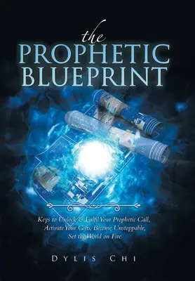 Die prophetische Blaupause: Schlüssel zum Entriegeln und Erfüllen Ihrer prophetischen Berufung, Aktivieren Ihrer Gaben, Unaufhaltsam werden, die Welt in Brand setzen - The Prophetic Blueprint: Keys to Unlock & Fulfil Your Prophetic Call, Activate Your Gifts, Become Unstoppable, Set the World on Fire