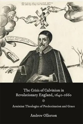 Die Krise des Calvinismus im revolutionären England, 1640-1660: Arminianische Theologien der Prädestination und der Gnade - The Crisis of Calvinism in Revolutionary England, 1640-1660: Arminian Theologies of Predestination and Grace