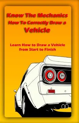 Die Mechanik kennen: Wie man ein Fahrzeug richtig zeichnet: Lernen Sie, wie Sie ein Fahrzeug von Anfang bis Ende zeichnen - Know The Mechanics: How To Correctly Draw a Vehicle: Learn How to Draw a Vehicle from Start to Finish
