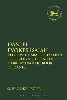 Daniel beschwört Jesaja: Anspielende Charakterisierung der Fremdherrschaft im hebräisch-aramäischen Buch Daniel - Daniel Evokes Isaiah: Allusive Characterization of Foreign Rule in the Hebrew-Aramaic Book of Daniel