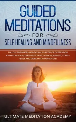 Geführte Meditationen für Selbstheilung und Achtsamkeit: Folgen Sie Anfängern Meditationsskripte für Depression und Entspannung, tiefen Schlaf, Panikattacken, Angst - Guided Meditations for Self Healing and Mindfulness: Follow Beginners Meditation Scripts for Depression and Relaxation, Deep Sleep, Panic Attacks, Anx