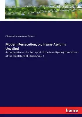 Moderne Verfolgung, oder, Geisteskranke Asylen entschleiert: Wie der Bericht des Untersuchungsausschusses der Legislative von Illinois zeigt. Bd. 2 - Modern Persecution, or, Insane Asylums Unveiled: As demonstrated by the report of the investigating committee of the legislature of Illinois. Vol. 2