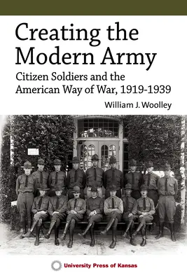 Die Schaffung der modernen Armee: Bürgersoldaten und der American Way of War, 1919-1939 - Creating the Modern Army: Citizensoldiers and the American Way of War, 1919-1939