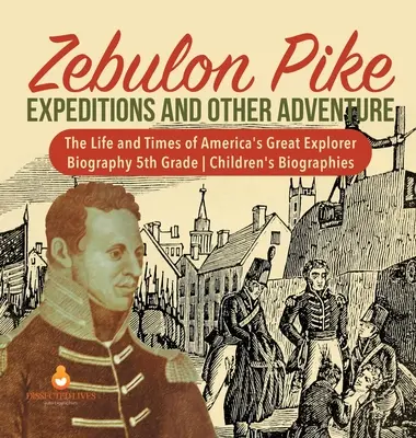 Zebulon Pike Expeditionen und andere Abenteuer Das Leben und die Zeiten von Amerikas großem Entdecker Biographie 5. Klasse Kinderbiographien - Zebulon Pike Expeditions and Other Adventure The Life and Times of America's Great Explorer Biography 5th Grade Children's Biographies