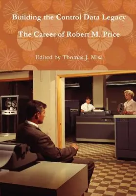 Das Vermächtnis der Kontrolldaten: Die Karriere von Robert M. Price - Building the Control Data Legacy: The Career of Robert M. Price