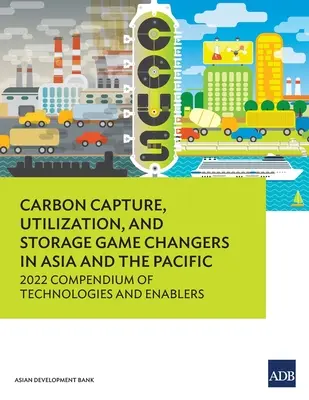 Kohlenstoffabscheidung, -nutzung und -speicherung als Wegbereiter in Asien und im pazifischen Raum: Kompendium der Technologien und Befähiger für das Jahr 2022 - Carbon Capture, Utilization, and Storage Game Changers in Asia and the Pacific: 2022 Compendium of Technologies and Enablers