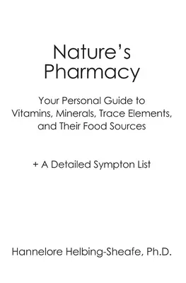 Die Apotheke der Natur: Ihr persönlicher Leitfaden zu Vitaminen, Mineralien, Spurenelementen und deren Nahrungsquellen + eine detaillierte Symptomliste - Nature's Pharmacy: Your Personal Guide to Vitamins, Minerals, Trace Elements, Their Food Sources + A Detailed Sympton List