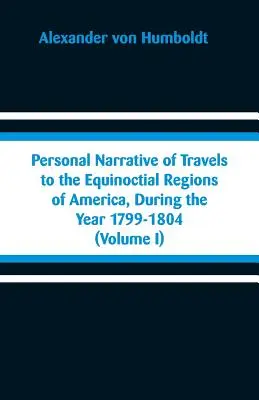 Persönlicher Bericht über die Reisen in die äquinoktialen Regionen Amerikas während des Jahres 1799-1804: (Band I) - Personal Narrative of Travels to the Equinoctial Regions of America, During the Year 1799-1804: (Volume I)