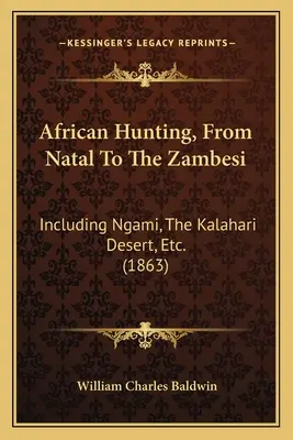 Afrikanische Jagd, von Natal bis zum Sambesi: Einschließlich Ngami, die Kalahari-Wüste, usw. (1863) - African Hunting, From Natal To The Zambesi: Including Ngami, The Kalahari Desert, Etc. (1863)