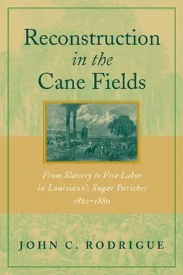 Wiederaufbau auf den Zuckerrohrfeldern: Von der Sklaverei zur freien Arbeit in den Zuckerdörfern Louisianas, 1862-1880 - Reconstruction in the Cane Fields: From Slavery to Free Labor in Louisiana's Sugar Parishes, 1862-1880