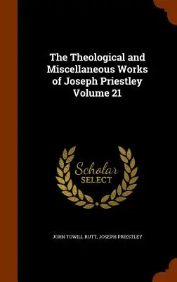 Die theologischen und sonstigen Werke von Joseph Priestley Band 21 - The Theological and Miscellaneous Works of Joseph Priestley Volume 21