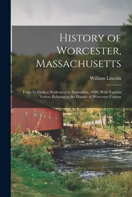 Geschichte von Worcester, Massachusetts: Von der frühesten Besiedlung bis September 1836; mit verschiedenen Notizen zur Geschichte des Worcester County - History of Worcester, Massachusetts: From Its Earliest Settlement to September, 1836; With Various Notices Relating to the History of Worcester County