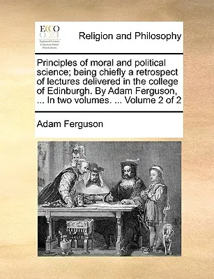 Principles of moral and political science; being chiefly a retrospect of lectures delivered in the college of Edinburgh. Von Adam Ferguson, ... In zwei - Principles of moral and political science; being chiefly a retrospect of lectures delivered in the college of Edinburgh. By Adam Ferguson, ... In two