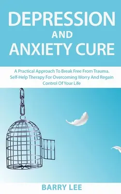 Heilung von Depressionen und Angstzuständen: Ein praktischer Ansatz, um sich von Traumata zu befreien. Selbsthilfetherapie zur Überwindung von Sorgen und zur Wiedererlangung der Kontrolle über Ihr Leben - Depression and Anxiety Cure: A practical approach to break free from trauma. Self-help therapy for overcoming worry and regain control of your life
