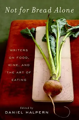 Nicht nur für Brot: Schriftsteller über Essen, Wein und die Kunst des Essens - Not for Bread Alone: Writers on Food, Wine, and the Art of Eating