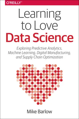 Data Science lieben lernen: Erkundungen neuer Technologien und Plattformen für prädiktive Analysen, maschinelles Lernen und digitale Fertigung - Learning to Love Data Science: Explorations of Emerging Technologies and Platforms for Predictive Analytics, Machine Learning, Digital Manufacturing