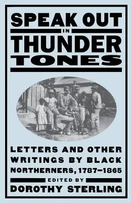 Sprechen Sie sich in Donnertönen aus: Briefe und andere Schriften von schwarzen Nordstaatlern, 1787-1865 - Speak Out in Thunder Tones: Letters and Other Writings by Black Northerners, 1787-1865