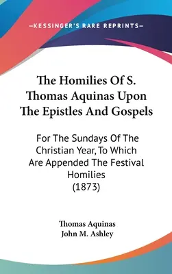 Die Predigten des Heiligen Thomas von Aquin über die Briefe und Evangelien: Für die Sonntage des christlichen Jahres, denen die Festtagspredigten beigefügt sind (1 - The Homilies Of S. Thomas Aquinas Upon The Epistles And Gospels: For The Sundays Of The Christian Year, To Which Are Appended The Festival Homilies (1