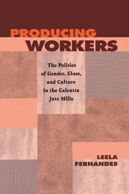 Produzierende ArbeiterInnen: Die Politik von Geschlecht, Klasse und Kultur in den Jutefabriken von Kalkutta - Producing Workers: The Politics of Gender, Class, and Culture in the Calcutta Jute Mills