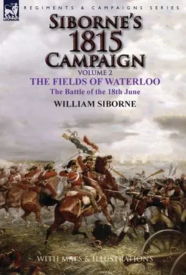 Sibornes Feldzug 1815: Band 2-Die Felder von Waterloo, die Schlacht vom 18. Juni - Siborne's 1815 Campaign: Volume 2-The Fields of Waterloo, the Battle of the 18th June