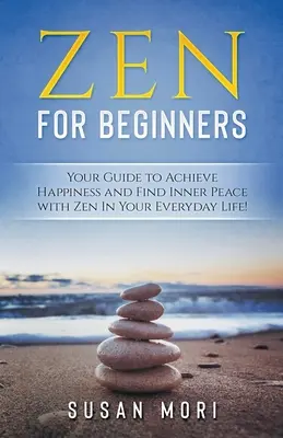 Zen: für Einsteiger: Ihr Leitfaden zum Erreichen von Glück und innerem Frieden mit Zen im Alltag - Zen: for Beginners: Your Guide to Achieving Happiness and Finding Inner Peace with Zen in Your Everyday Life