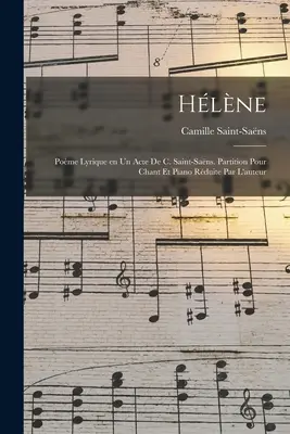Hlne; pome lyrique en un acte de C. Saint-Sans. Partition pour chant et piano rduite par l'auteur
