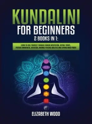 Kundalini für Anfänger: 2 Bücher in 1: Lerne dich selbst zu heilen durch Chakra-Meditation, Astralreisen, psychisches Bewusstsein, Intuition, Verbesserung der P - Kundalini for Beginners: 2 Books in 1: Learn to Heal Yourself through Chakra Meditation, Astral Travel, Psychic Awareness, Intuition, Enhance P