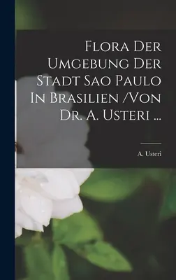 Flora Der Umgebung Der Stadt Sao Paulo In Brasilien /von Dr. A. Usteri ...