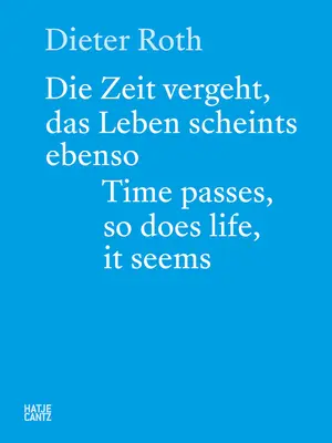 Dieter Roth: Die Zeit vergeht, das Leben auch, wie es scheint - Dieter Roth: Time Passes, So Does Life, It Seems