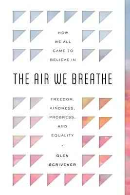 Die Luft, die wir atmen: Wie wir alle dazu kamen, an Freiheit, Güte, Fortschritt und Gleichheit zu glauben - The Air We Breathe: How We All Came to Believe in Freedom, Kindness, Progress, and Equality