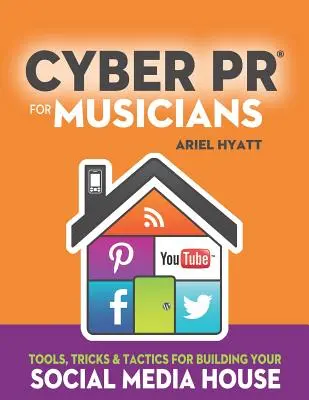 Cyber-PR für Musiker: Tools, Tricks & Taktiken für den Aufbau Ihres Social-Media-Hauses - Cyber PR for Musicians: Tools, Tricks & Tactics for Building Your Social Media House