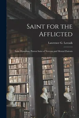 Heilige für die Betrübten: Die Heilige Dymphna, Schutzpatronin der Nerven- und Geisteskranken (Lovasik Lawrence G. (Lawrence George)) - Saint for the Afflicted: Saint Dymphna, Patron Saint of Nervous and Mental Patients (Lovasik Lawrence G. (Lawrence George))