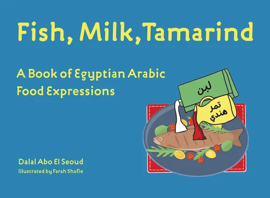Fisch, Milch, Tamarinde: Ein Buch mit ägyptisch-arabischen Essensausdrücken - Fish, Milk, Tamarind: A Book of Egyptian Arabic Food Expressions