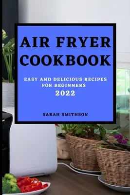 Air Fryer Cookbook 2022: Einfache und leckere Rezepte für Einsteiger - Air Fryer Cookbook 2022: Easy and Delicious Recipes for Beginners