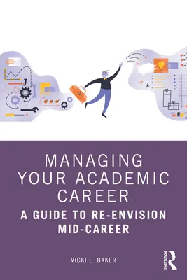 Verwaltung Ihrer akademischen Karriere: Ein Leitfaden zur Neuorientierung in der Mitte der Karriere - Managing Your Academic Career: A Guide to Re-Envision Mid-Career